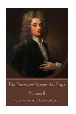The Poetry of Alexander Pope - Volume II: "To err is human, to forgive, divine." by Pope, Alexander