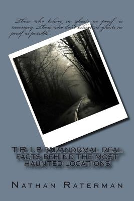 T.R.I.P paranormal real facts behind the most haunted locations by Raterman, Nathan S.