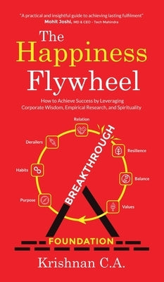 The Happiness Flywheel: How to Achieve Success by Leveraging Corporate Wisdom, Empirical Research, and Spirituality by Krishnan C a