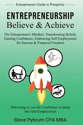 Entrepreneurship Believe & Achieve: Delivering to you the Confidence to jump into Self-Employment by Pybrum, Steven