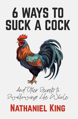 6 Ways To Suck A Cock: And Other Secrets to Swallowing Life Whole by Hennen, Rupert