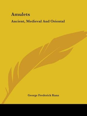Amulets: Ancient, Medieval And Oriental by Kunz, George Frederick