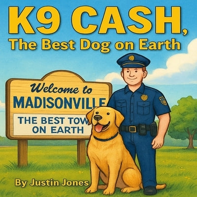 K9 Cash, The Best Dog on Earth by Jones, Justin