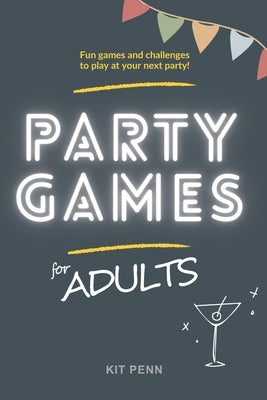 Party Games for Adults: Fun Games & Challenges to Play at your Next Party by Penn, Kit