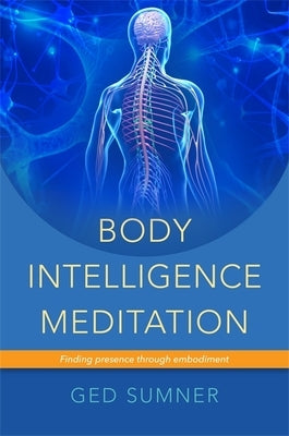 Body Intelligence Meditation: Finding Presence Through Embodiment by Sumner, Ged
