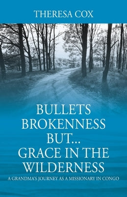 Bullets Brokenness But...Grace in the Wilderness: A Grandma's Journey as a Missionary in Congo by Cox, Theresa