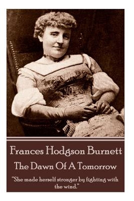 Frances Hodgson Burnett - The Dawn Of A Tomorrow: "She made herself stronger by fighting with the wind." by Burnett, Frances Hodgson