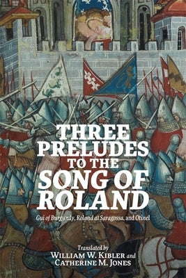 Three Preludes to the Song of Roland: GUI of Burgundy, Roland at Saragossa, and Otinel by Kibler, Bill