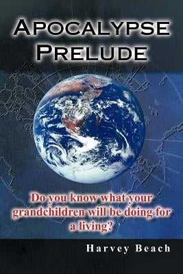 Apocalypse Prelude: Do You Know What Your Grandchildren Will Be Doing for a Living? by Beach, Harvey