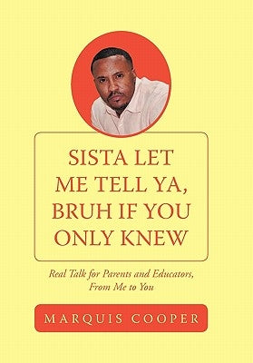 Sista Let Me Tell Ya, Bruh if You Only Knew: Real Talk for Parents and Educators, From Me to You by Cooper, Marquis