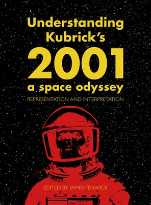 Understanding Kubrick's 2001: A Space Odyssey: Representation and Interpretation by Fenwick, James