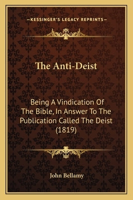 The Anti-Deist: Being A Vindication Of The Bible, In Answer To The Publication Called The Deist (1819) by Bellamy, John