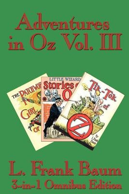 Adventures in Oz Vol. III: The Patchwork Girl of Oz, Little Wizard Stories of Oz, Tik-Tok of Oz by Baum, L. Frank