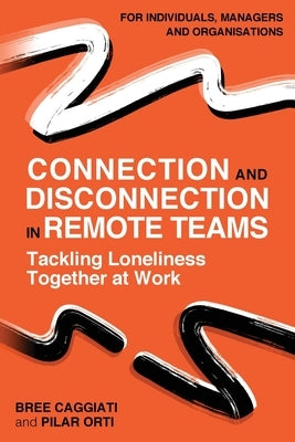 Connection and Disconnection in Remote Teams.: Tackling Loneliness Together at Work by Orti, Pilar
