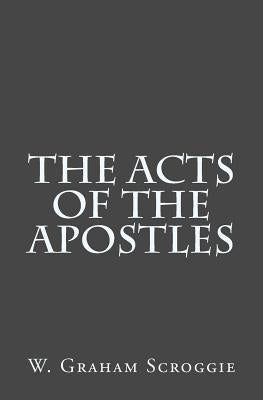 The Acts of the Apostles by Scroggie, W. Graham