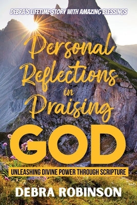 Personal Reflections in Praising God: Unleashing Divine Power Through Scripture by Robinson, Debra