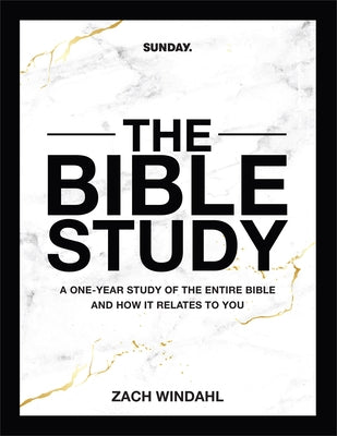The Bible Study: A One-Year Study of the Entire Bible and How It Relates to You by Windahl, Zach