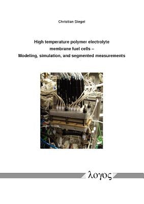 High Temperature Polymer Electrolyte Membrane Fuel Cells: Modeling, Simulation, and Segmented Measurements by Siegel, Christian