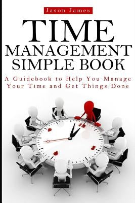 Time Management Simple Book: A Guidebook to Help You Manage Your Time and Get Things Done by Donaldson, David