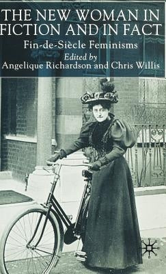 The New Woman in Fiction and Fact: Fin-De-Siècle Feminisms by Richardson, A.