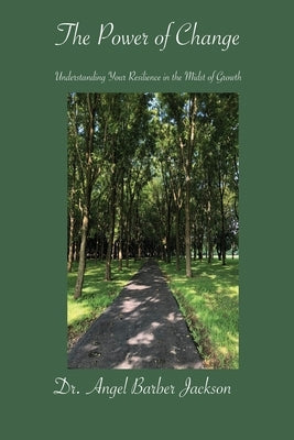 The Power of Change Understanding Your Resilience in the Midst of Growth by Jackson, Angel Marie