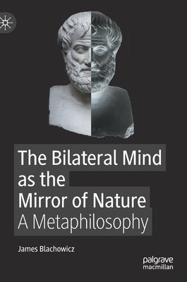 The Bilateral Mind as the Mirror of Nature: A Metaphilosophy by Blachowicz, James