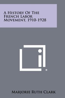 A History Of The French Labor Movement, 1910-1928 by Clark, Marjorie Ruth