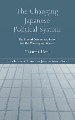The Changing Japanese Political System: The Liberal Democratic Party and the Ministry of Finance by Hori, Harumi