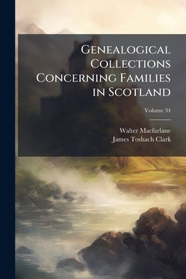 Genealogical Collections Concerning Families in Scotland by MacFarlane, Walter