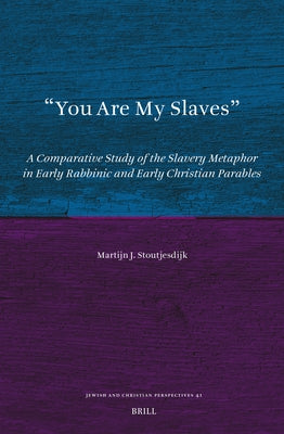 You Are My Slaves: A Comparative Study of the Slavery Metaphor in Early Rabbinic and Early Christian Parables by Stoutjesdijk, Martijn J.