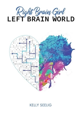 Right Brain Girl Left Brain World: One woman's journey to find her voice by Seelig, Kelly