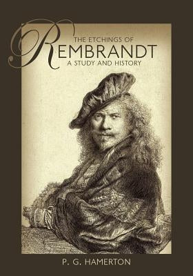 The Etchings of Rembrandt: A Study and History by Hamerton, P. G.