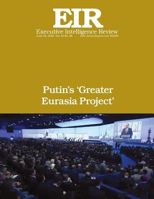 Putin's 'Greater Eurasia Project': Executive Intelligence Review; Volume 43, Issue 26 by Larouche Jr, Lyndon H.