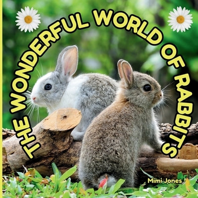 The Wonderful World of Rabbits: Interesting Facts About Rabbits by Jones, Mimi