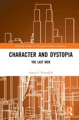 Character and Dystopia: The Last Men by Rosenfeld, Aaron S.