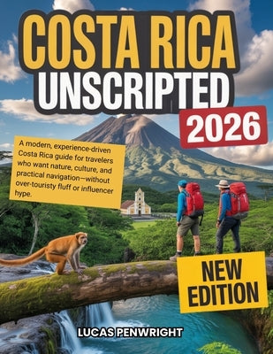 Costa Rica Unscripted 2026: A modern, experience-driven Costa Rica guide for travelers who want nature, culture, and practical navigation-without over by Penwright, Lucas