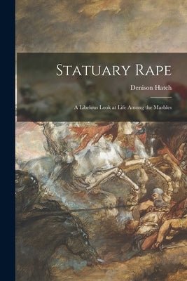Statuary Rape; a Libelous Look at Life Among the Marbles by Hatch, Denison
