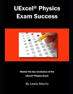 Uexcel Physics Exam Success: Master the Key Vocabulary of the Uexcel Physics Exam. by Morris, Lewis