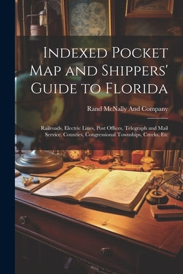 Indexed Pocket Map and Shippers' Guide to Florida: Railroads, Electric Lines, Post Offices, Telegraph and Mail Service, Counties, Congressional Townsh by Rand McNally