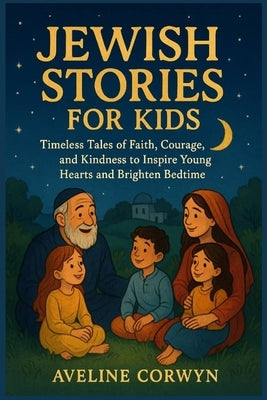 Jewish Stories for Kids: Timeless Tales of Faith, Courage, and Kindness to Inspire Young Hearts and Brighten Bedtime by Corwyn, Aveline