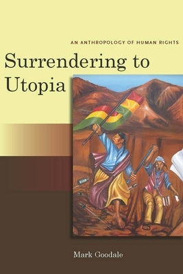 Surrendering to Utopia: An Anthropology of Human Rights by Goodale, Mark