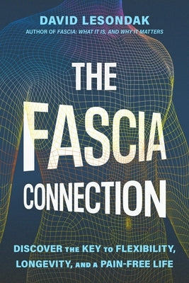 The Fascia Connection: Discover the Key to Flexibility, Longevity, and a Pain-Free Life by Lesondak, David