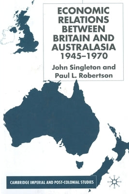 Economic Relations Between Britain and Australia from the 1940s-196 by Singleton, J.