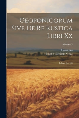 Geoponicorum Sive De Re Rustica Libri Xx: Libros Ix - Xii; Volume 3 by (Bassus), Cassianus