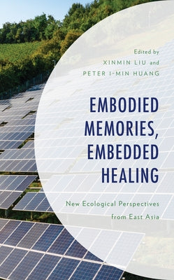 Embodied Memories, Embedded Healing: New Ecological Perspectives from East Asia by Liu, Xinmin
