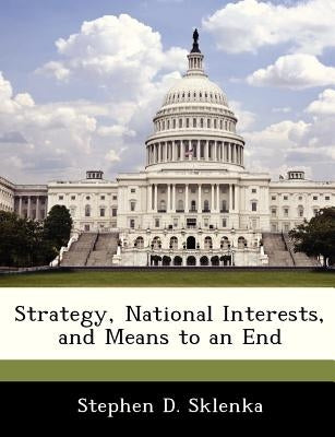 Strategy, National Interests, and Means to an End by Sklenka, Stephen D.