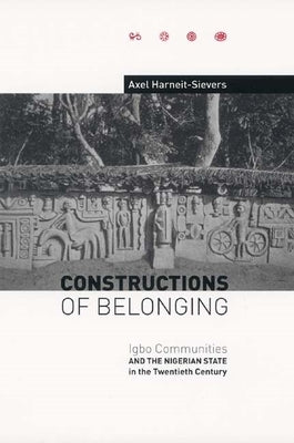 Constructions of Belonging: Igbo Communities and the Nigerian State in the Twentieth Century by Harneit-Sievers, Axel