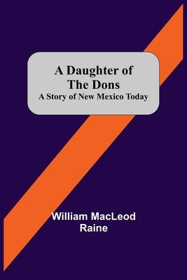 A Daughter Of The Dons A Story Of New Mexico Today by MacLeod Raine, William
