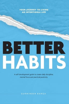 Better Habits: A Self-Development Guide to Create Daily Discipline, Mental Focus and Practical Positivity by Banga, Gurminder