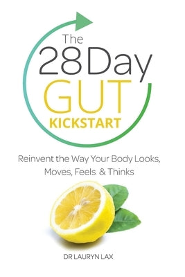 The 28 Day Gut Kickstart: Reinvent the Way Your Body Looks, Moves, Feels & Thinks by Lax, Lauryn